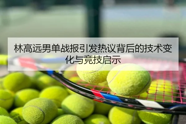 林高远男单战报引发热议背后的技术变化与竞技启示