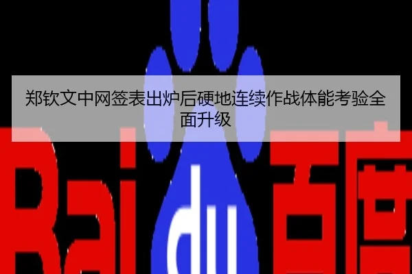 郑钦文中网签表出炉后硬地连续作战体能考验全面升级