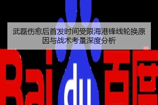 武磊伤愈后首发时间受限海港锋线轮换原因与战术考量深度分析