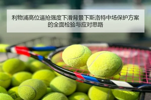 利物浦高位逼抢强度下滑背景下斯洛特中场保护方案的全面检验与应对思路
